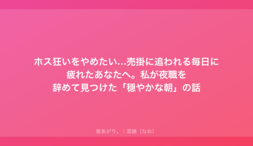 ホス狂いをやめたい…売掛に追われる毎日に疲れたあなたへ。私が夜職を辞めて見つけた「穏やかな朝」の話