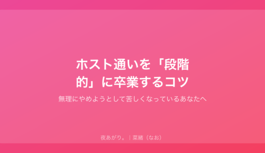 ホスト通いを「段階的」に卒業するコツ｜無理にやめようとして苦しくなっているあなたへ