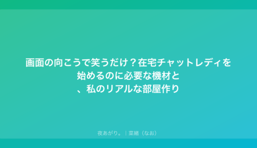 画面の向こうで笑うだけ？在宅チャットレディを始めるのに必要な機材と、私のリアルな部屋作り