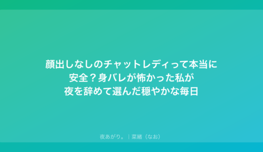 顔出しなしのチャットレディって本当に安全？身バレが怖かった私が夜を辞めて選んだ穏やかな毎日