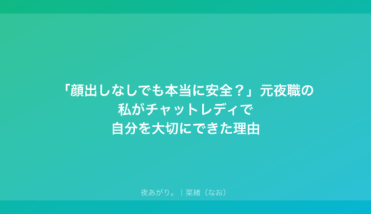 「顔出しなしでも本当に安全？」元夜職の私がチャットレディで自分を大切にできた理由