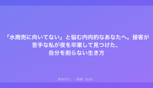 「水商売に向いてない」と悩む内向的なあなたへ。接客が苦手な私が夜を卒業して見つけた、自分を削らない生き方