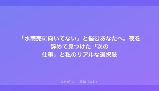「水商売に向いてない」と悩むあなたへ。夜を辞めて見つけた「次の仕事」と私のリアルな選択肢