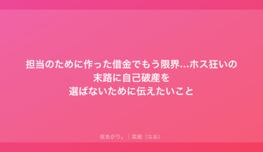 担当のために作った借金でもう限界…ホス狂いの末路に自己破産を選ばないために伝えたいこと