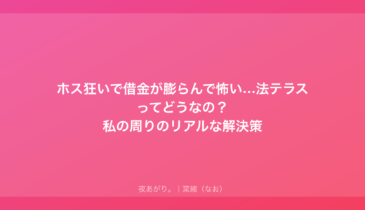 ホス狂いで借金が膨らんで怖い…法テラスってどうなの？私の周りのリアルな解決策