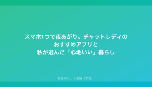 スマホ1つで夜あがり。チャットレディのおすすめアプリと私が選んだ「心地いい」暮らし