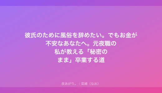 彼氏のために風俗を辞めたい。でもお金が不安なあなたへ。元夜職の私が教える「秘密のまま」卒業する道