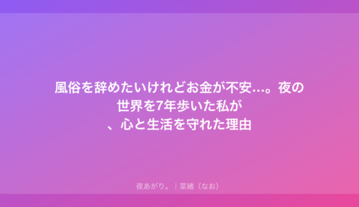風俗を辞めたいけれどお金が不安…。夜の世界を7年歩いた私が、心と生活を守れた理由