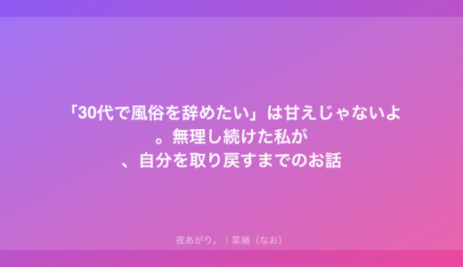「30代で風俗を辞めたい」は甘えじゃないよ。無理し続けた私が、自分を取り戻すまでのお話