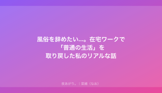 風俗を辞めたい...。在宅ワークで「普通の生活」を取り戻した私のリアルな話