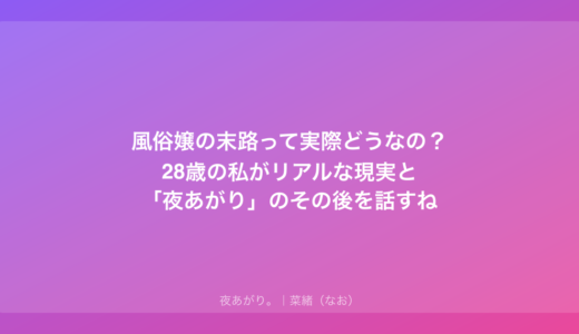 風俗嬢の末路って実際どうなの？28歳の私がリアルな現実と「夜あがり」のその後を話すね