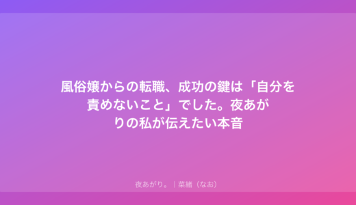 風俗嬢からの転職、成功の鍵は「自分を責めないこと」でした。夜あがりの私が伝えたい本音