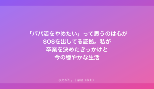 「パパ活をやめたい」って思うのは心がSOSを出してる証拠。私が卒業を決めたきっかけと今の穏やかな生活
