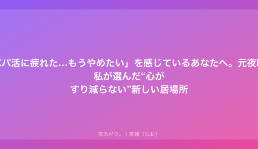 「パパ活に疲れた…もうやめたい」を感じているあなたへ。元夜職の私が選んだ“心がすり減らない”新しい居場所