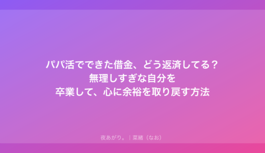 パパ活でできた借金、どう返済してる？無理しすぎな自分を卒業して、心に余裕を取り戻す方法