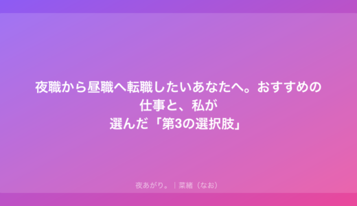 夜職から昼職へ転職したいあなたへ。おすすめの仕事と、私が選んだ「第3の選択肢」