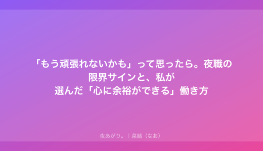 「もう頑張れないかも」って思ったら。夜職の限界サインと、私が選んだ「心に余裕ができる」働き方