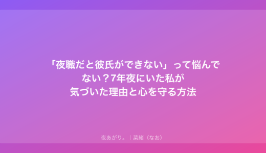 「夜職だと彼氏ができない」って悩んでない？7年夜にいた私が気づいた理由と心を守る方法