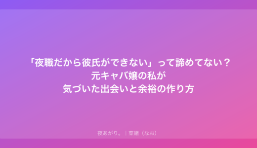 「夜職だから彼氏ができない」って諦めてない？元キャバ嬢の私が気づいた出会いと余裕の作り方