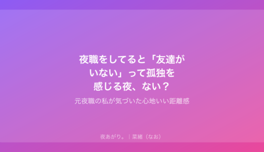 夜職をしてると「友達がいない」って孤独を感じる夜、ない？｜元夜職の私が気づいた心地いい距離感