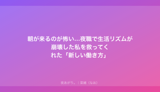 朝が来るのが怖い…夜職で生活リズムが崩壊した私を救ってくれた「新しい働き方」