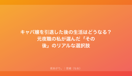 キャバ嬢を引退した後の生活はどうなる？元夜職の私が選んだ「その後」のリアルな選択肢