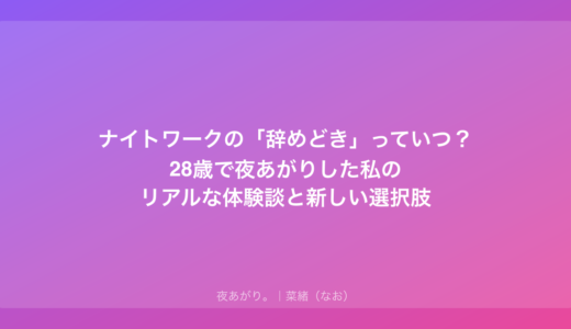 ナイトワークの「辞めどき」っていつ？28歳で夜あがりした私のリアルな体験談と新しい選択肢
