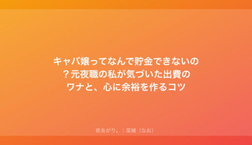 キャバ嬢ってなんで貯金できないの？元夜職の私が気づいた出費のワナと、心に余裕を作るコツ