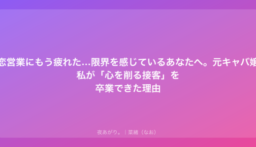 色恋営業にもう疲れた…限界を感じているあなたへ。元キャバ嬢の私が「心を削る接客」を卒業できた理由