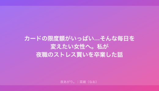 カードの限度額がいっぱい…そんな毎日を変えたい女性へ。私が夜職のストレス買いを卒業した話