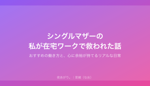 シングルマザーの私が在宅ワークで救われた話｜おすすめの働き方と、心に余裕が持てるリアルな日常