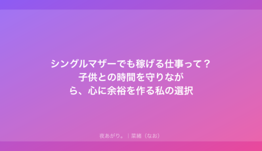 シングルマザーでも稼げる仕事って？子供との時間を守りながら、心に余裕を作る私の選択