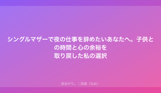 シングルマザーで夜の仕事を辞めたいあなたへ。子供との時間と心の余裕を取り戻した私の選択