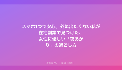 スマホ1つで安心。外に出たくない私が在宅副業で見つけた、女性に優しい「夜あがり」の過ごし方