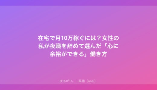 在宅で月10万稼ぐには？女性の私が夜職を辞めて選んだ「心に余裕ができる」働き方