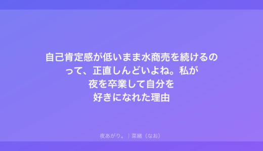 自己肯定感が低いまま水商売を続けるのって、正直しんどいよね。私が夜を卒業して自分を好きになれた理由