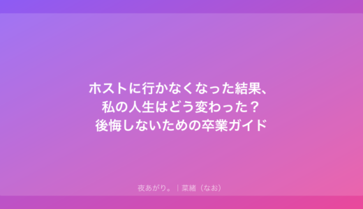 ホストに行かなくなった結果、私の人生はどう変わった？後悔しないための卒業ガイド