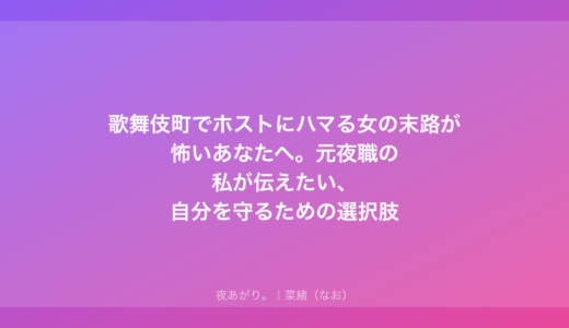 歌舞伎町でホストにハマる女の末路が怖いあなたへ。元夜職の私が伝えたい、自分を守るための選択肢