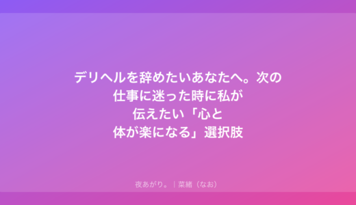 デリヘルを辞めたいあなたへ。次の仕事に迷った時に私が伝えたい「心と体が楽になる」選択肢