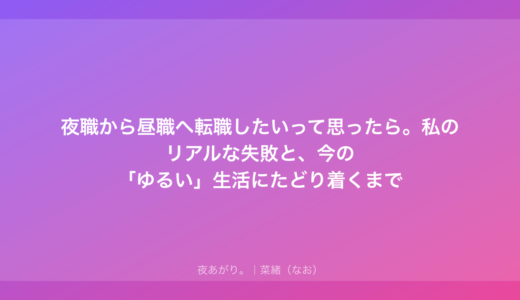 夜職から昼職へ転職したいって思ったら。私のリアルな失敗と、今の「ゆるい」生活にたどり着くまで
