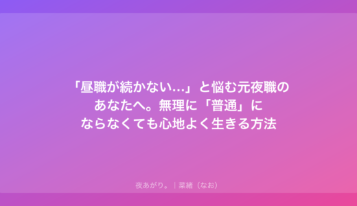 「昼職が続かない…」と悩む元夜職のあなたへ。無理に「普通」にならなくても心地よく生きる方法