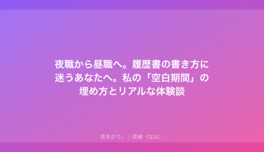 夜職から昼職へ。履歴書の書き方に迷うあなたへ。私の「空白期間」の埋め方とリアルな体験談