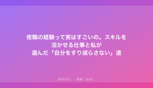 夜職の経験って実はすごいの。スキルを活かせる仕事と私が選んだ「自分をすり減らさない」道