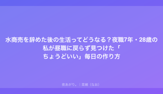 水商売を辞めた後の生活ってどうなる？夜職7年・28歳の私が昼職に戻らず見つけた「ちょうどいい」毎日の作り方