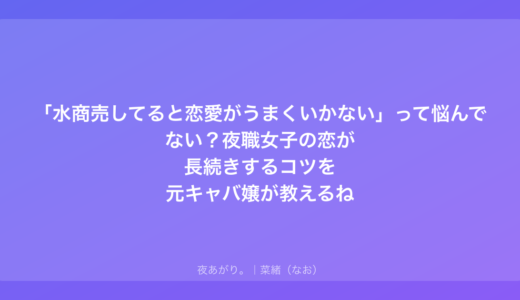 「水商売してると恋愛がうまくいかない」って悩んでない？夜職女子の恋が長続きするコツを元キャバ嬢が教えるね