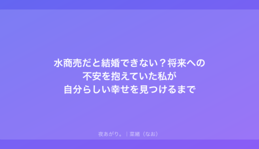 水商売だと結婚できない？将来への不安を抱えていた私が自分らしい幸せを見つけるまで
