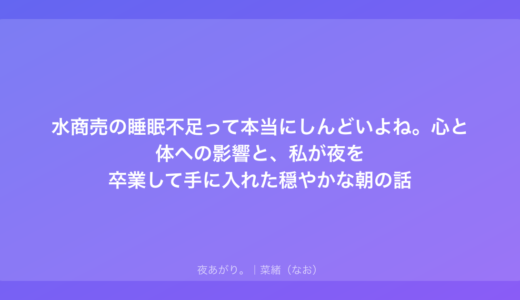 水商売の睡眠不足って本当にしんどいよね。心と体への影響と、私が夜を卒業して手に入れた穏やかな朝の話