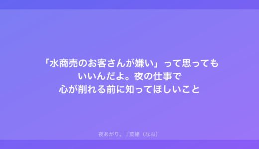 「水商売のお客さんが嫌い」って思ってもいいんだよ。夜の仕事で心が削れる前に知ってほしいこと
