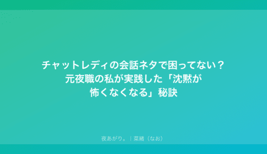チャットレディの会話ネタで困ってない？元夜職の私が実践した「沈黙が怖くなくなる」秘訣