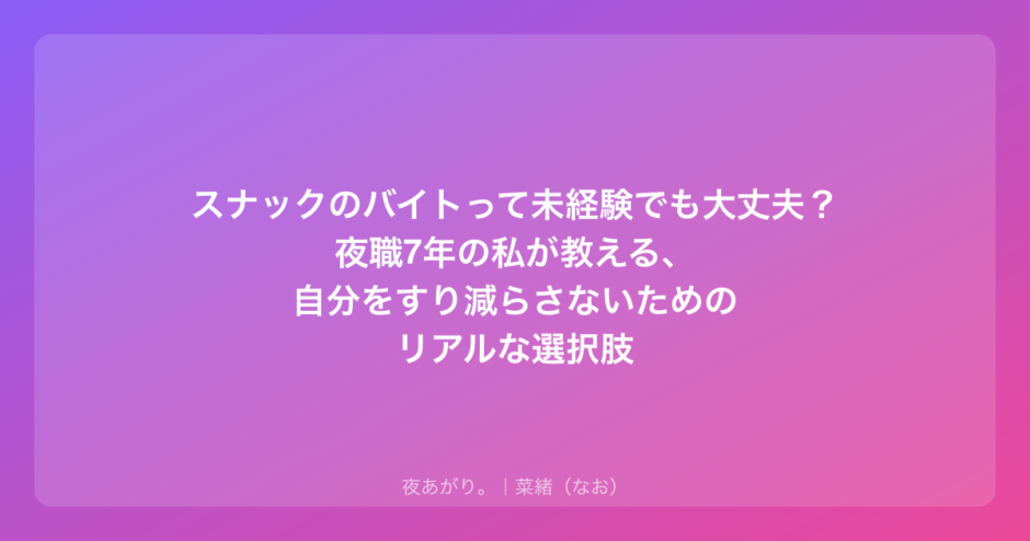スナックのバイトって未経験でも大丈夫？夜職7年の私が教える、自分をすり減らさないためのリアルな選択肢